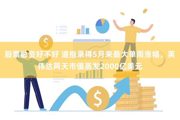 股票融资好不好 道指录得5月来最大单周涨幅，英伟达两天市值蒸发2000亿美元