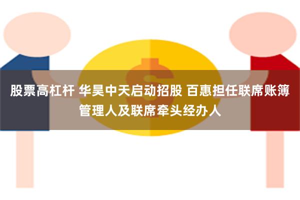 股票高杠杆 华昊中天启动招股 百惠担任联席账簿管理人及联席牵头经办人