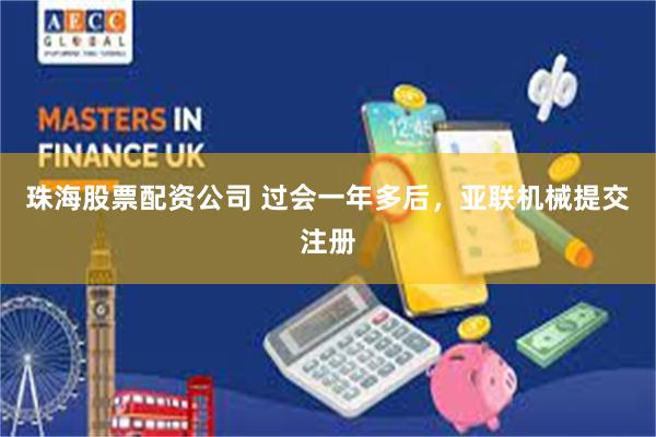 珠海股票配资公司 过会一年多后，亚联机械提交注册