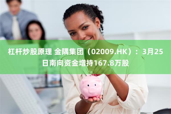 杠杆炒股原理 金隅集团（02009.HK）：3月25日南向资金增持167.8万股
