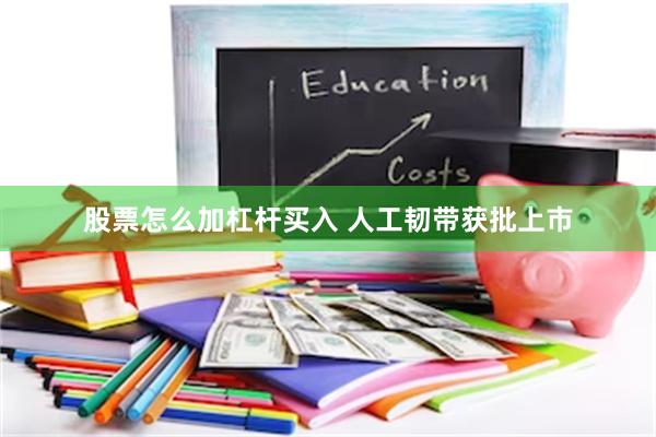 股票怎么加杠杆买入 人工韧带获批上市