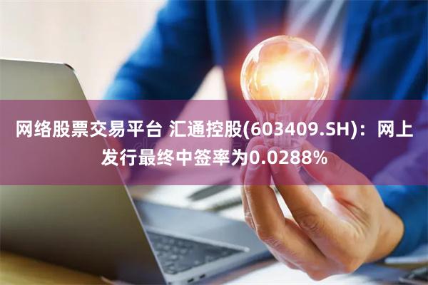 网络股票交易平台 汇通控股(603409.SH)：网上发行最终中签率为0.0288%