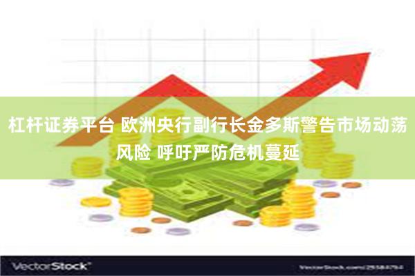 杠杆证券平台 欧洲央行副行长金多斯警告市场动荡风险 呼吁严防危机蔓延