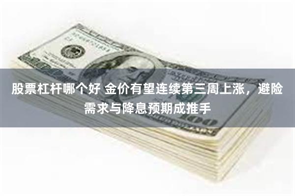 股票杠杆哪个好 金价有望连续第三周上涨，避险需求与降息预期成推手