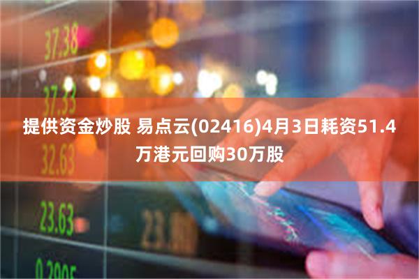 提供资金炒股 易点云(02416)4月3日耗资51.4万港元回购30万股