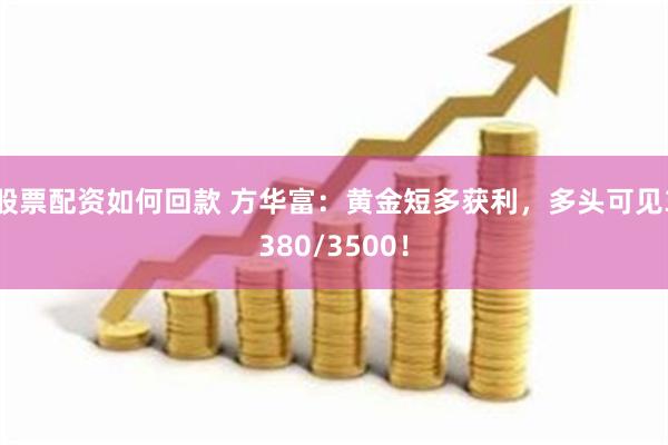股票配资如何回款 方华富：黄金短多获利，多头可见3380/3500！