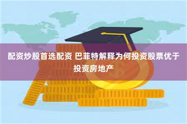 配资炒股首选配资 巴菲特解释为何投资股票优于投资房地产