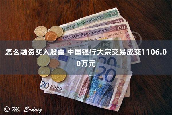 怎么融资买入股票 中国银行大宗交易成交1106.00万元