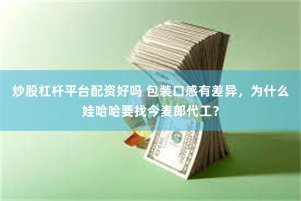 炒股杠杆平台配资好吗 包装口感有差异，为什么娃哈哈要找今麦郎代工？