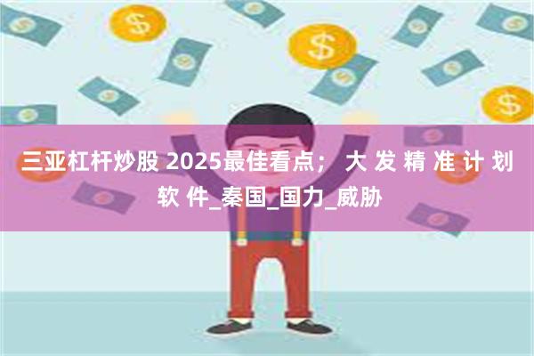 三亚杠杆炒股 2025最佳看点； 大 发 精 准 计 划 软 件_秦国_国力_威胁