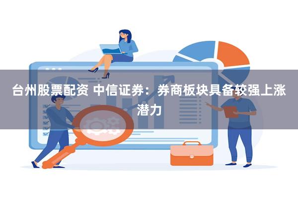 台州股票配资 中信证券：券商板块具备较强上涨潜力