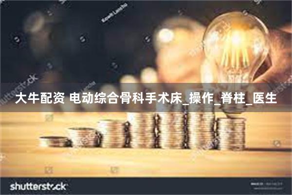 大牛配资 电动综合骨科手术床_操作_脊柱_医生